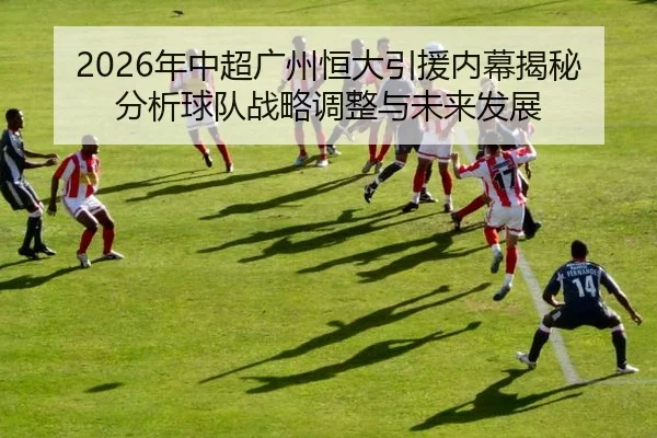 2026年中超广州恒大引援内幕揭秘分析球队战略调整与未来发展