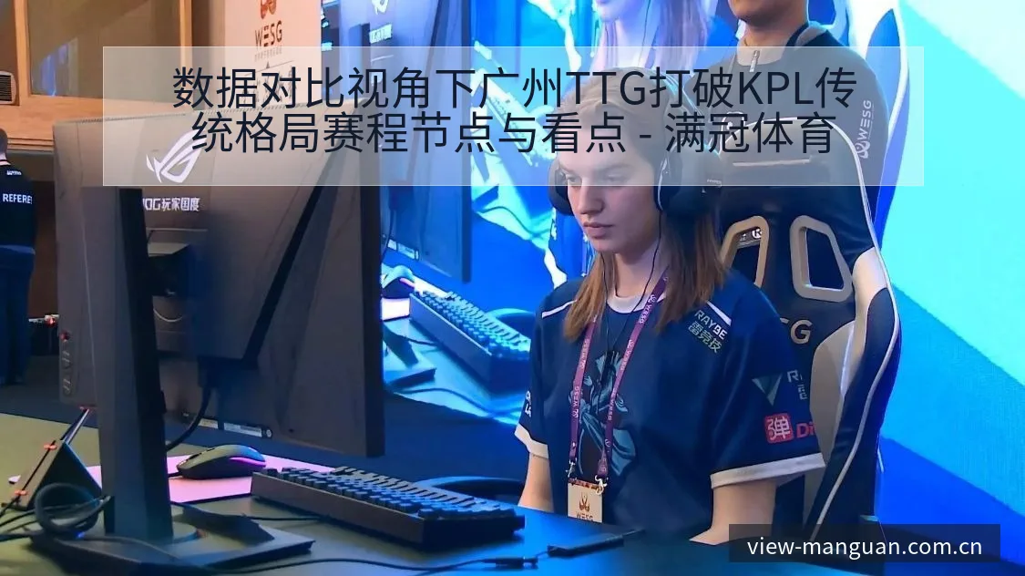 数据对比视角下广州TTG打破KPL传统格局赛程节点与看点 - 满冠体育