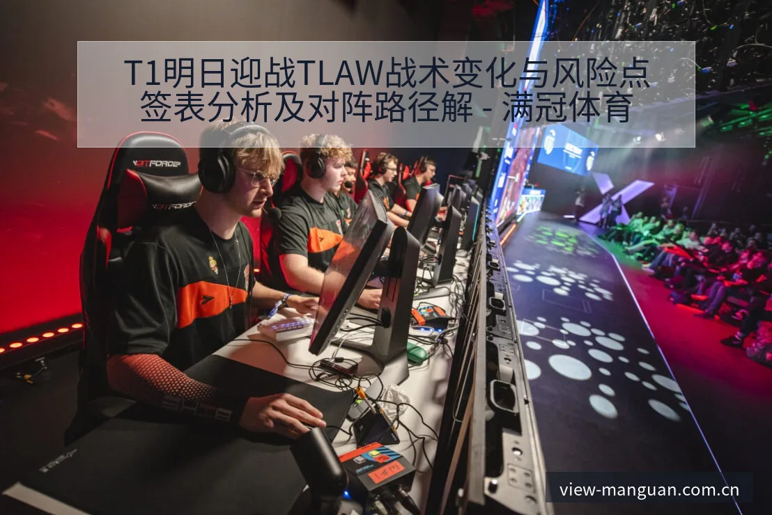 T1明日迎战TLAW战术变化与风险点签表分析及对阵路径解 - 满冠体育