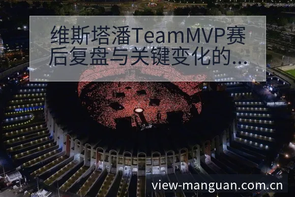 维斯塔潘TeamMVP赛后复盘与关键变化的技术特点分析 - 满冠体育