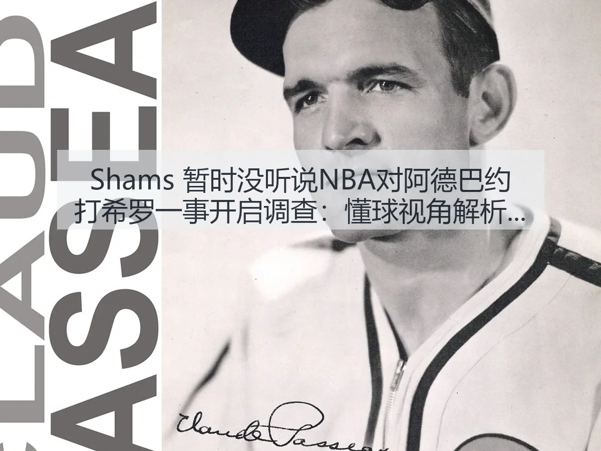 Shams 暂时没听说NBA对阿德巴约打希罗一事开启调查：懂球事件边界与影响