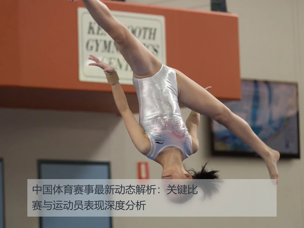 中国体育赛事最新动态解析:关键比赛与运动员表现深度分析